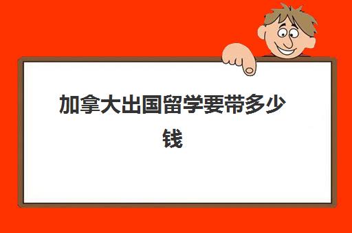 加拿大出国留学要带多少钱(加拿大签证费用)