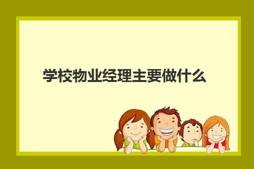 学校物业经理主要做什么(学校物业都有什么岗位)