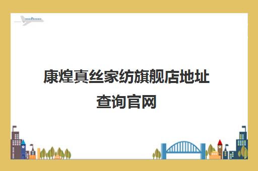 康煌真丝家纺旗舰店地址查询官网(高档丝绸面料批发零售)