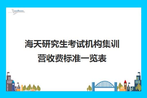 海天研究生考试机构集训营收费标准一览表（海天山东经销商一览表）