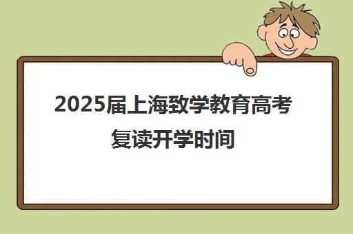 2025届上海致学教育高考复读开学时间(上海高考复读政策2025)