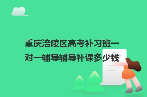 重庆涪陵区高考补习班一对一辅导辅导补课多少钱一小时