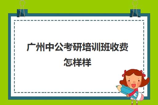 广州中公考研培训班收费怎样样(考虫考研网课怎么样)