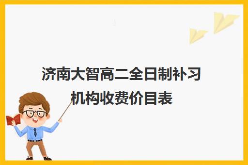 济南大智高二全日制补习机构收费价目表