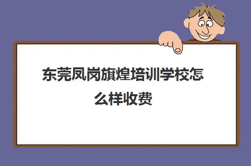 东莞凤岗旗煌培训学校怎么样收费(东莞煌旗小吃培训)