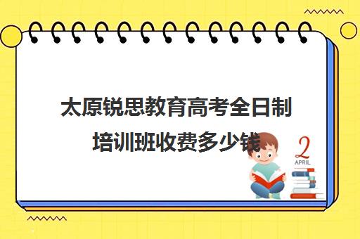 太原锐思教育高考全日制培训班收费多少钱（太原高三冲刺机构排名）