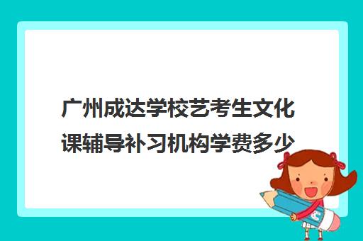 广州成达学校艺考生文化课辅导补习机构学费多少钱