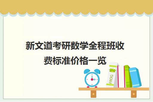 新文道考研数学全程班收费标准价格一览（新文道考研机构怎么样）