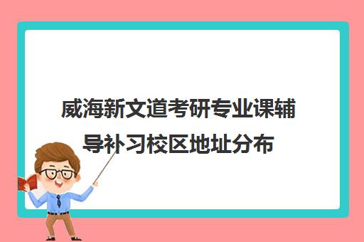 威海新文道考研专业课辅导补习校区地址分布