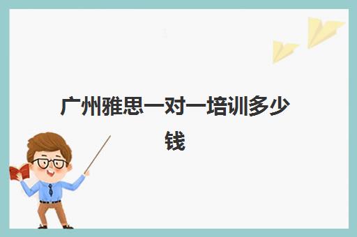 广州雅思一对一培训多少钱(雅思一对一400一小时贵吗)