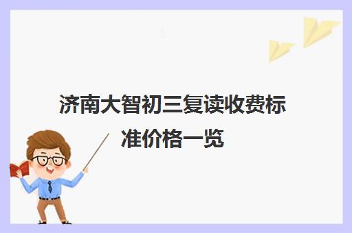 济南大智初三复读收费标准价格一览(济南好的复读学校推荐)