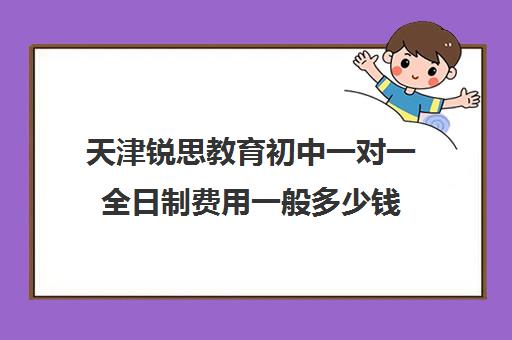 天津锐思教育初中一对一全日制费用一般多少钱(天津一对一辅导价格表)