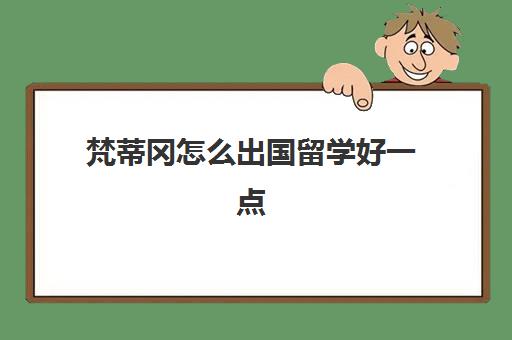 梵蒂冈怎么出国留学好一点(出国留学有什么好)