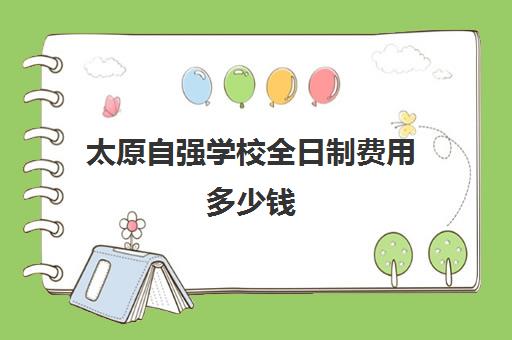 太原自强学校全日制费用多少钱(太原市民办学校收费标准)