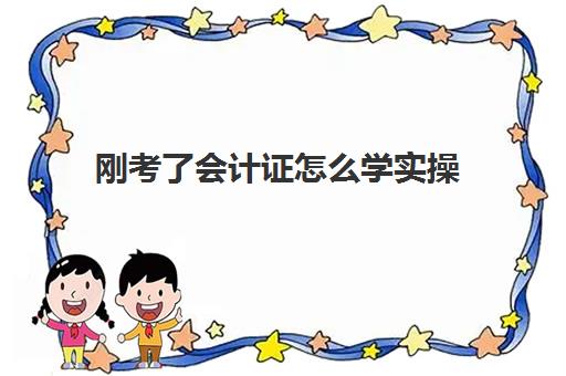 刚考了会计证怎么学实操(普通人考会计证的流程)