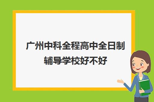 广州中科全程高中全日制辅导学校好不好(广州中科全程高考复读学校)