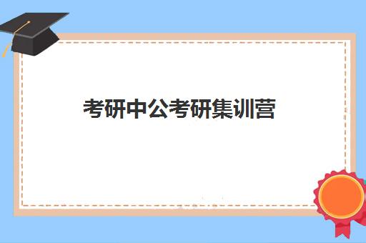 考研中公考研集训营(寒假考研集训营怎么样)