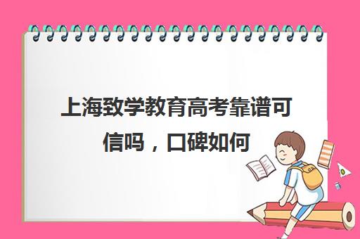 上海致学教育高考靠谱可信吗，口碑如何(58好借靠谱吗可信吗)