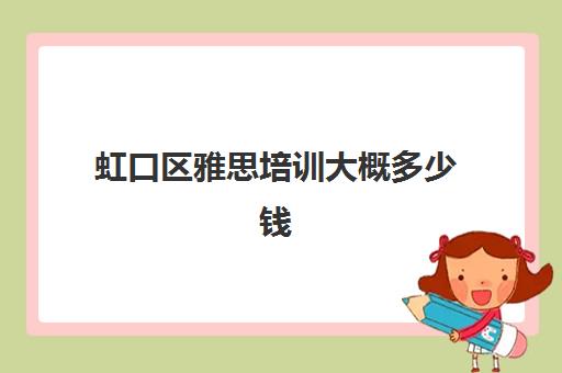 虹口区雅思培训大概多少钱(雅思考试时间和费用地点2024上海)