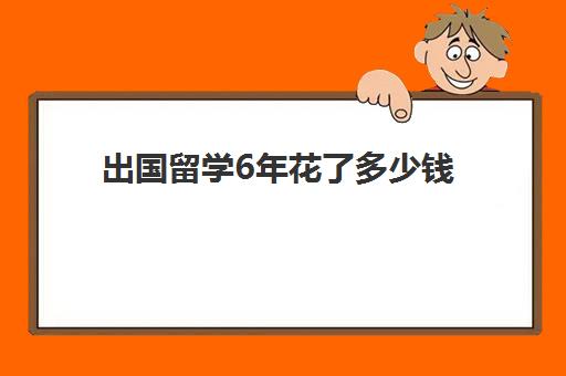 出国留学6年花了多少钱(全球五大热门留学国家费用公布)