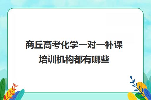 商丘高考化学一对一补课培训机构都有哪些(正规的高中补课机构)