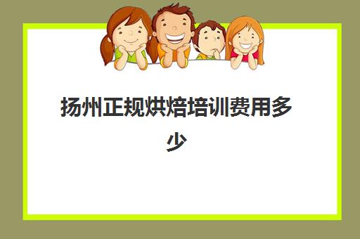 扬州正规烘焙培训费用多少(泰州有学烘焙的地方吗)