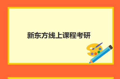 新东方线上课程考研(新东方在职考研培训怎样)