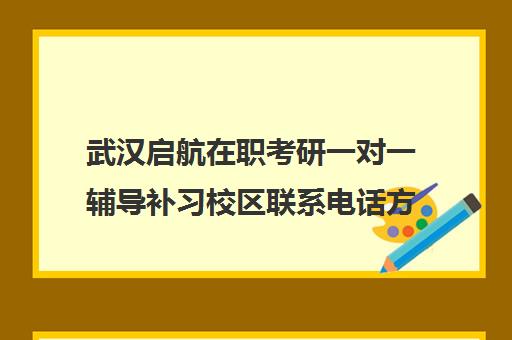 武汉启航在职考研一对一辅导补习校区联系电话方式