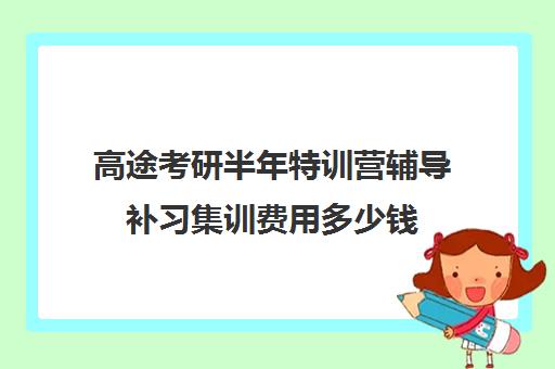 高途考研半年特训营辅导补习集训费用多少钱