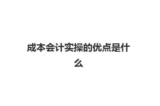 成本会计实操的优点是什么(成本核算的目的是什么)