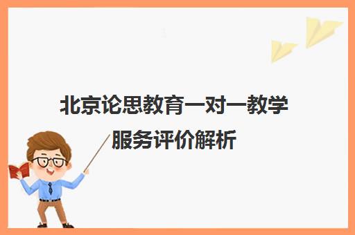 北京论思教育一对一教学服务评价解析