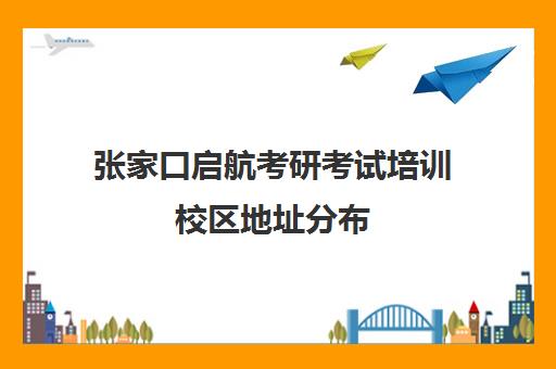 张家口启航考研考试培训校区地址分布（张家口研究生考试考点）