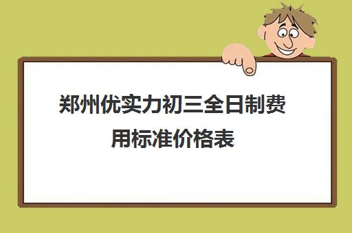 郑州优实力初三全日制费用标准价格表(郑州私立初中排名收费)