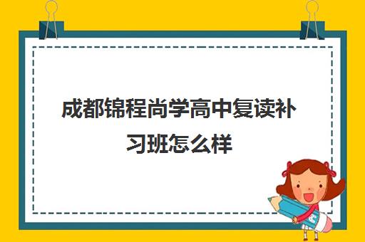 成都锦程尚学高中复读补习班怎么样