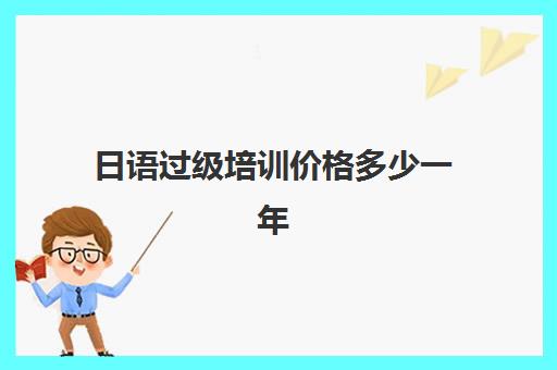 日语过级培训价格多少一年(日语班价格一般多少钱)