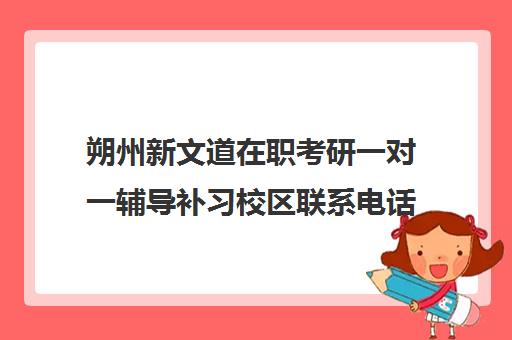 朔州新文道在职考研一对一辅导补习校区联系电话方式