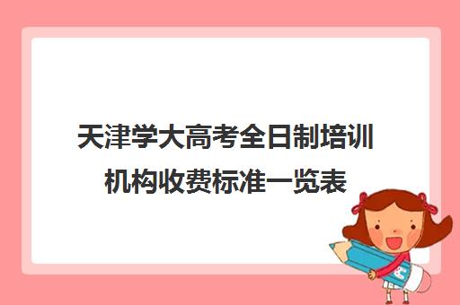 天津学大高考全日制培训机构收费标准一览表(天津学历提升的正规机构)