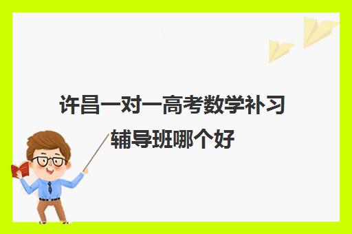 许昌一对一高考数学补习辅导班哪个好