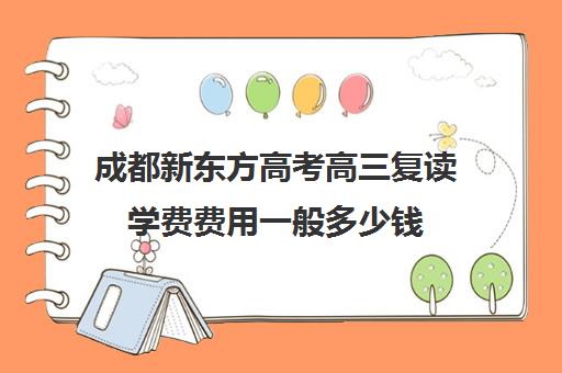 成都新东方高考高三复读学费费用一般多少钱(新东方高考复读班价格)