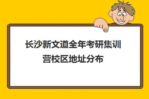 长沙新文道全年考研集训营校区地址分布（长沙学而思在河西校区）