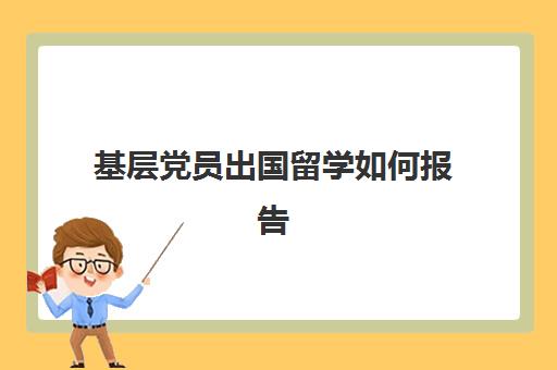 基层党员出国留学如何报告(党支部述职述廉报告)