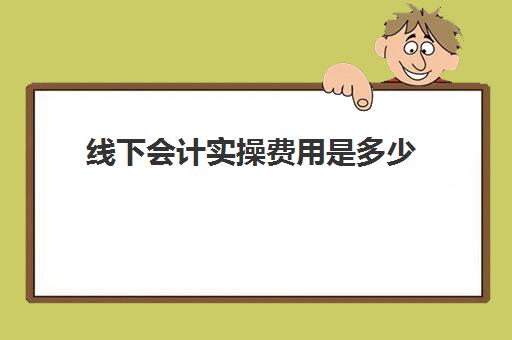 线下会计实操费用是多少(会计收费价格表)