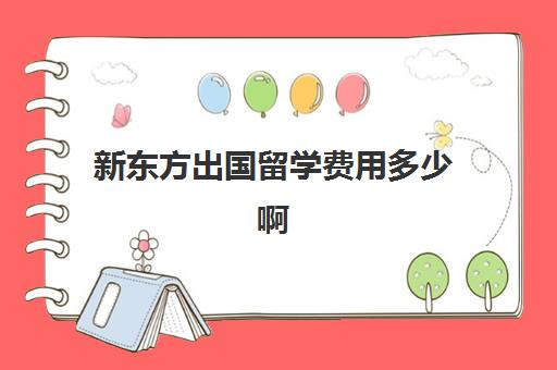 新东方出国留学费用多少啊(新东方申请出国留学价格)