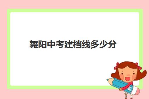 舞阳中考建档线多少分(中考建档线有什么用)