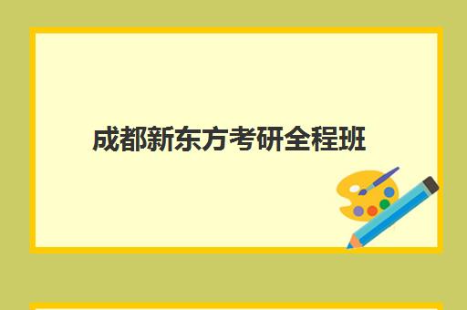 成都新东方考研全程班(新东方考研成都校区有哪些)