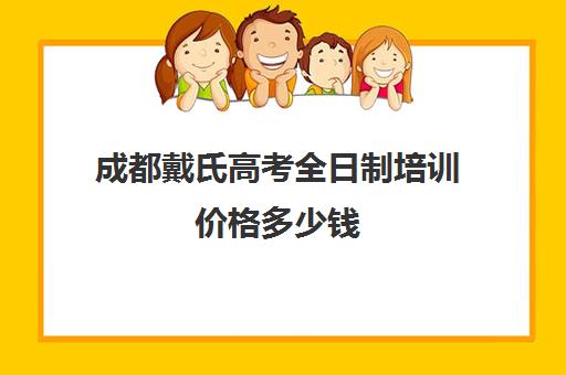 成都戴氏高考全日制培训价格多少钱(成都戴氏高考中心哪里好)