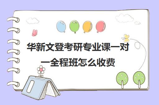 华新文登考研专业课一对一全程班怎么收费（文登考研培训怎么样）