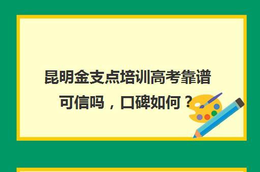 昆明金支点培训高考靠谱可信吗，口碑如何？(高考线上培训哪家强)