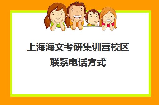 上海海文考研集训营校区联系电话方式（海文考研培训怎么样）