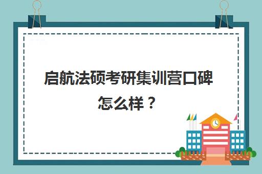 启航法硕考研集训营口碑怎么样？（法学考研机构实力排名）